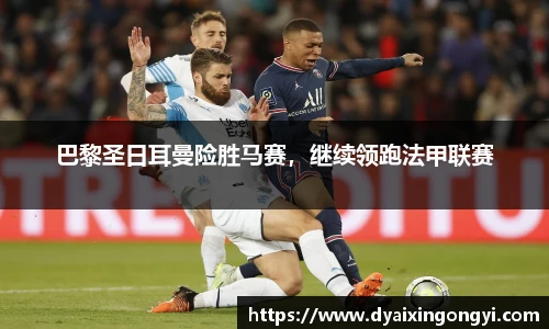 巴黎圣日耳曼险胜马赛，继续领跑法甲联赛