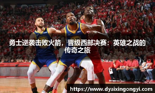 勇士逆袭击败火箭，晋级西部决赛：英雄之战的传奇之旅