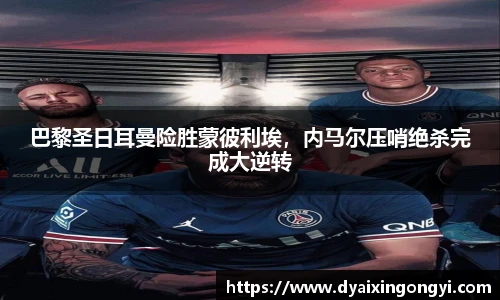 巴黎圣日耳曼险胜蒙彼利埃，内马尔压哨绝杀完成大逆转