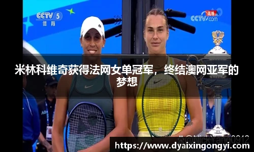 米林科维奇获得法网女单冠军，终结澳网亚军的梦想