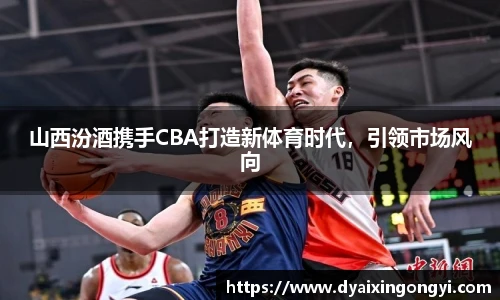 山西汾酒携手CBA打造新体育时代，引领市场风向