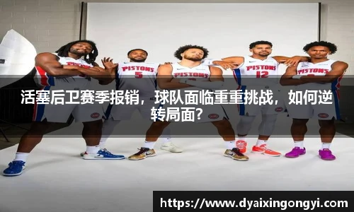 活塞后卫赛季报销，球队面临重重挑战，如何逆转局面？