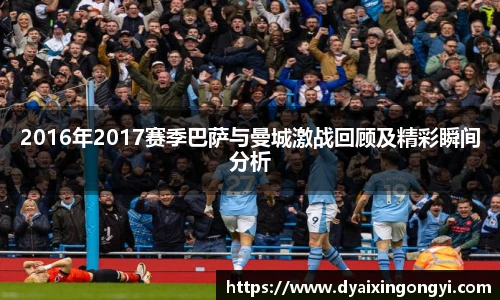 2016年2017赛季巴萨与曼城激战回顾及精彩瞬间分析