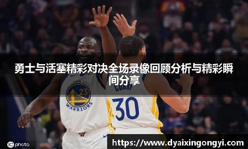 勇士与活塞精彩对决全场录像回顾分析与精彩瞬间分享