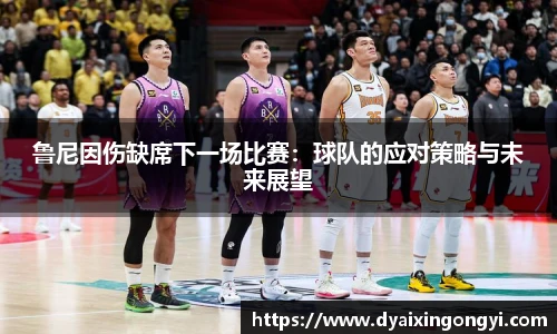 鲁尼因伤缺席下一场比赛：球队的应对策略与未来展望
