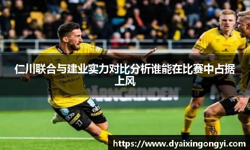 仁川联合与建业实力对比分析谁能在比赛中占据上风