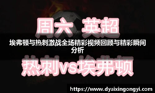 埃弗顿与热刺激战全场精彩视频回顾与精彩瞬间分析