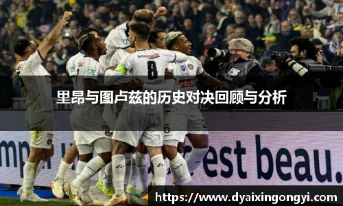 里昂与图卢兹的历史对决回顾与分析