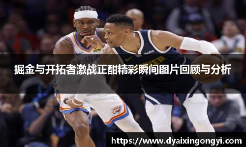 掘金与开拓者激战正酣精彩瞬间图片回顾与分析